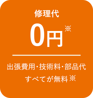 修理代0円 出張費用･技術料･部品代すべてが無料