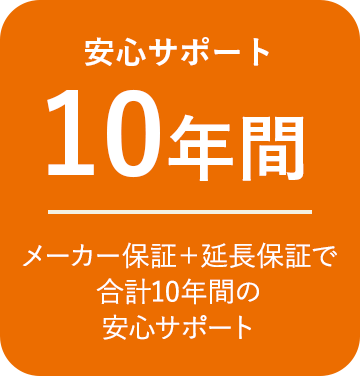 安心サポート10年間 メーカー保証＋延長保証で合計10年間の安心サポート