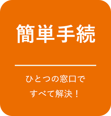 簡単手続 ひとつの窓口ですべて解決！