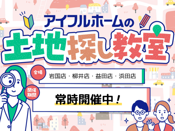  土地探しはどこに依頼したらいい土地探しのコツを伝授します   アイフルホーム | イワナミ 岩国市柳井市益田市浜田市の注文住宅