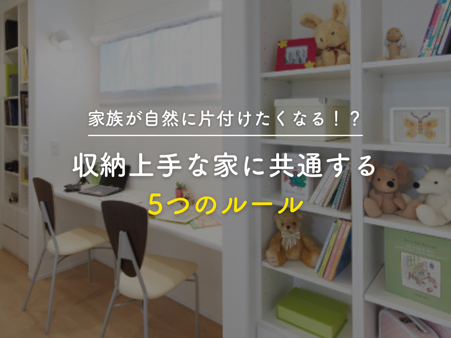  家族が自然に片付けたくなる収納上手な家に共通する5つのルール   アイフルホーム | イワナミ 岩国市柳井市益田市浜田市の注文住宅