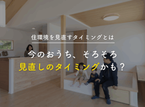 今のおうち、そろそろ見直しのタイミングかも?