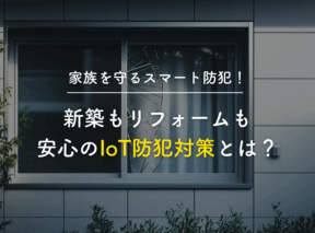 家族を守るスマート防犯!新築もリフォームも安心のIoT防犯対策とは?