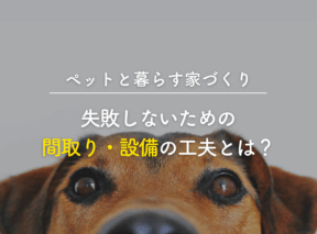 【ペットと暮らす家づくり】失敗しないための間取り・設備の工夫とは?
