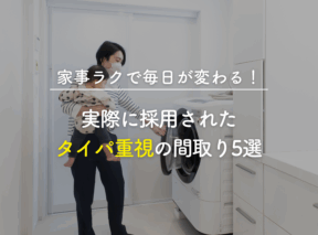 家事ラクで毎日が変わる!実際に採用されたタイパ重視の間取り5選