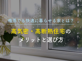 梅雨でも快適に暮らせる家とは?高気密・高断熱住宅のメリットと選び方