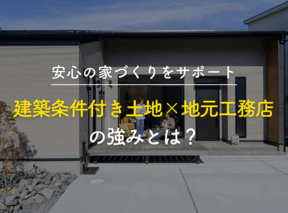 建築条件付き土地×地元工務店の強みとは?安心の家づくりをサポート