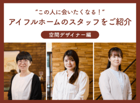 “この人に会いたくなる!”アイフルホームのスタッフをご紹介 ~空間デザイナー編~