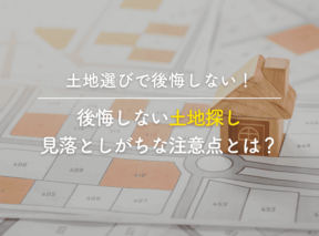 後悔しない土地探し!見落としがちな注意点とは?