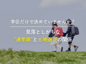 学区だけで決めていませんか? 見落としがちな“通学路”と土地選びの関係