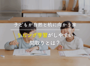子どもが自然と机に向かう家|リビング学習がしやすい間取りとは?
