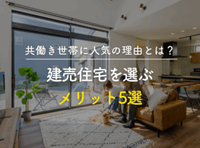 建売住宅を選ぶメリット5選|共働き世帯に人気の理由とは?