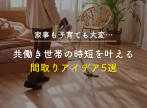 「家事も子育ても大変…」共働き世帯の時短を叶える間取りアイデア5選