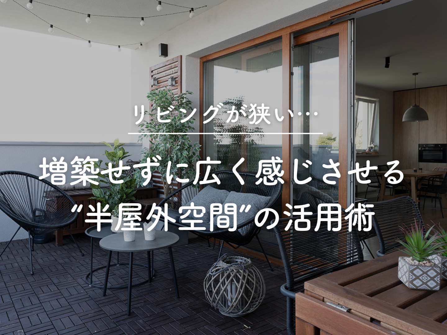  リビングが狭い増築せずに広く感じさせる半屋外空間の活用術   アイフルホーム | イワナミ 岩国市柳井市益田市浜田市の注文住宅