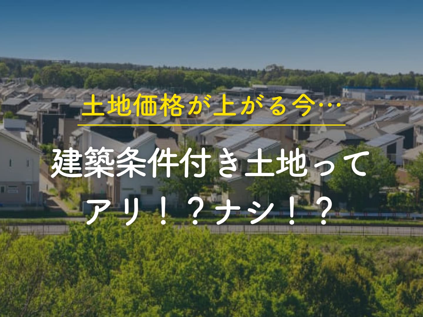  土地価格が上がる今建築条件付き土地ってアリナシ   アイフルホーム | イワナミ 岩国市柳井市益田市浜田市の注文住宅