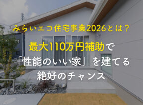 みらいエコ住宅事業2026とは？最大110万円補助で「性能のいい家」を建てる絶好のチャンス