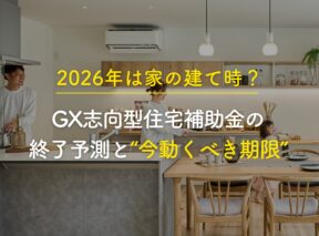 2026年は家の建て時？GX志向型住宅補助金の終了予測と“今動くべき期限”