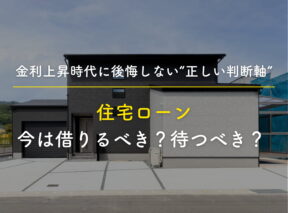 住宅ローン、今は借りるべき？待つべき？ 金利上昇時代に後悔しない“正しい判断軸”とは