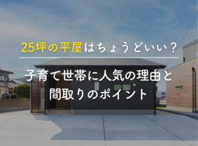 25坪の平屋はちょうどいい？子育て世帯に人気の理由と間取りのポイント