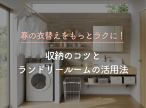 春の衣替えをもっとラクに！収納のコツとランドリールームの活用法