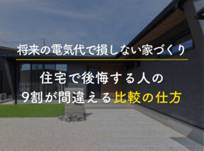 【2026年版】将来の電気代で損しない家づくり｜住宅で後悔する人の9割が間違える「比較の仕方」