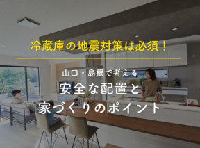 冷蔵庫の地震対策は必須！山口・島根で考える安全な配置と家づくりのポイント