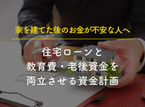 家を建てた後のお金が不安な人へ。住宅ローンと教育費・老後資金を両立させる資金計画