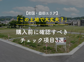 【岩国・益田エリア】「この土地で大丈夫？」購入前に確認すべきチェック項目3選