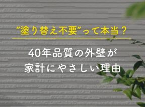 “塗り替え不要”って本当？40年品質の外壁が家計にやさしい理由