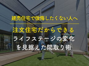 建売住宅で後悔したくない人へ。注文住宅だからできる「ライフステージの変化」を見据えた間取り術