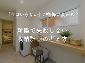 「今はいらない」が後悔に変わる？新築で失敗しない収納計画の考え方