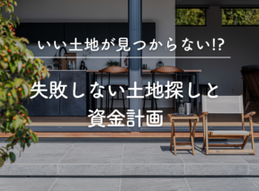 いい土地が見つからない！？失敗しない土地探しと資金計画