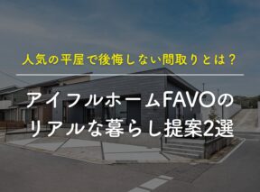 人気の「平屋」で後悔しない間取りとは？アイフルホーム「FAVO」のリアルな暮らし提案2選