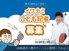 「イワナミこども記者」募集中！加納選手にインタビューしよう🤺